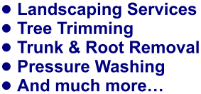 •	Landscaping Services •	Tree Trimming •	Trunk & Root Removal •	Pressure Washing •	And much more…